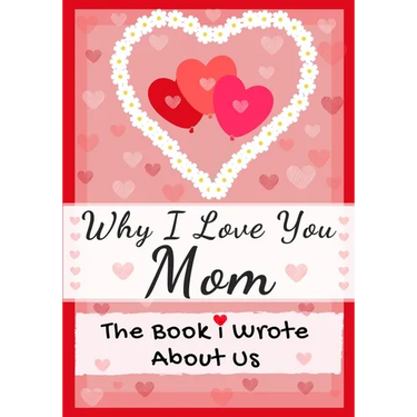 Why I Love You Mom: The Book I Wrote About Us Perfect for Kids Valentine's Day Gift, Birthdays, Christmas, Anniversaries, Mother's Day or just to say