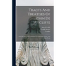 Tracts And Treatises Of John De Wycliffe: With Selections And Translations From His Manuscripts, And Latin Works