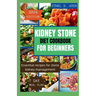 Kidney Stone Diet Cookbook for Beginners 2024 Edition: Essential recipes for stone kidney management