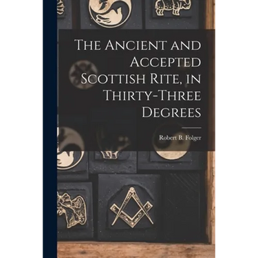 The Ancient and Accepted Scottish Rite, in Thirty-three Degrees
