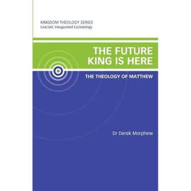 The Future King is Here: The Theology of Matthew: Kingdom Theology Series