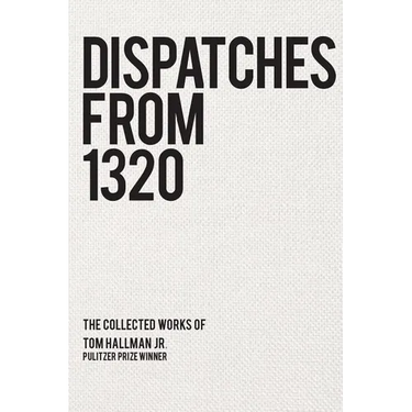Dispatches from 1320: The Collected Works of Tom Hallman Jr.