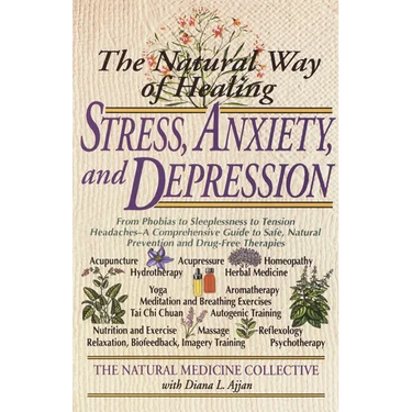 The Natural Way of Healing Stress, Anxiety, and Depression: From Phobias to Sleeplessness to Tension Headaches--A Comprehensive Guide to Safe, Natural