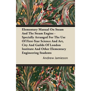 Elementary Manual on Steam and the Steam Engine - Specially Arranged for the Use of First-Year Science and Art, City and Guilds of London Institute an