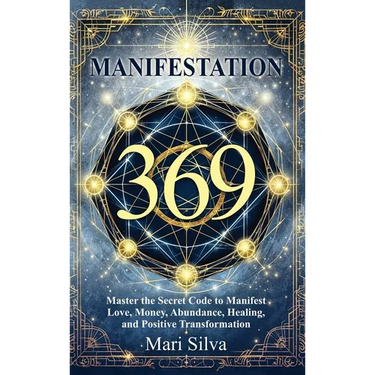 369 Manifestation: Master the Secret Code to Manifest Love, Money, Abundance, Healing, and Positive Transformation