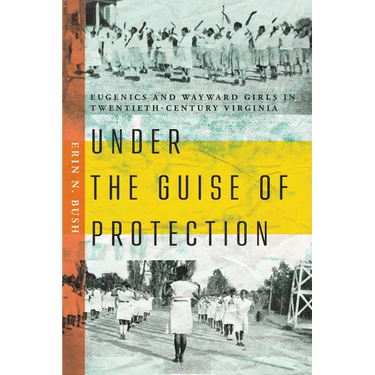 Under the Guise of Protection: Eugenics and Wayward Girls in Twentieth-Century Virginia
