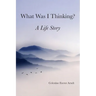 What Was I Thinking: A Life Story