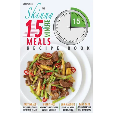 The Skinny 15 Minute Meals Recipe Book: Delicious, Nutritious & Super-Fast Meals in 15 Minutes or Less. All Under 300, 400 & 500 Calories.