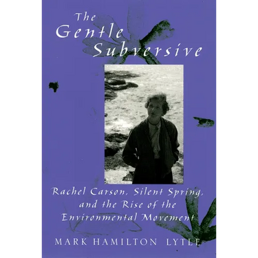 The Gentle Subversive: Rachel Carson, Silent Spring, and the Rise of the Environmental Movement