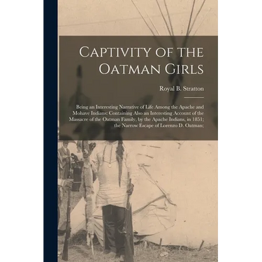 Captivity of the Oatman Girls: Being an Interesting Narrative of Life Among the Apache and Mohave Indians: Containing Also an Interesting Account of