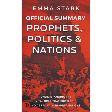 The Official Summary for Prophets, Politics, and Nations: Understanding the Vital Role that Prophetic Voices Play in Shaping Nations