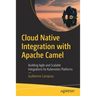 Cloud Native Integration with Apache Camel: Building Agile and Scalable Integrations for Kubernetes Platforms