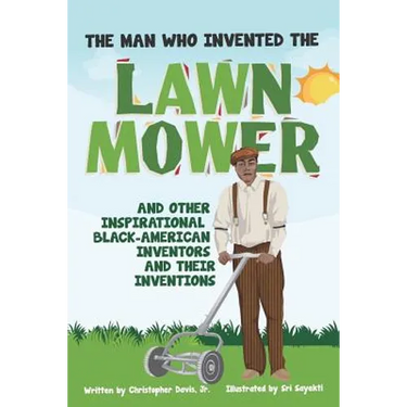 The Man Who Invented The Lawn Mower: And Other Inspirational Black-American Inventors And Their Inventions