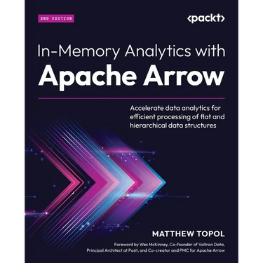 In-Memory Analytics with Apache Arrow - Second Edition: Accelerate data analytics for efficient processing of flat and hierarchical data structures