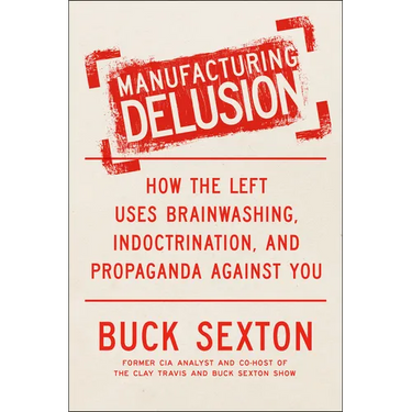 Manufacturing Delusion: How the Left Uses Brainwashing, Indoctrination, and Propaganda Against You
