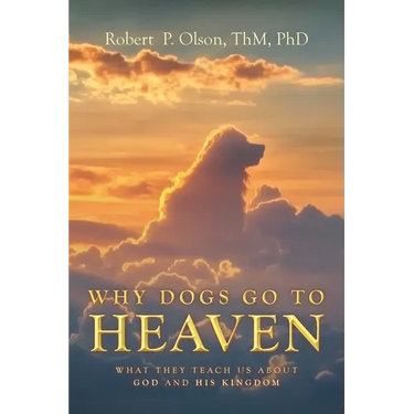 Why Dogs go to Heaven: What they Teach us about God and His Kingdom