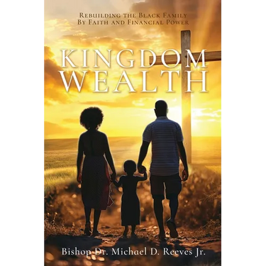 Kingdom Wealth: Rebuilding the Black Family By Faith and Financial Power