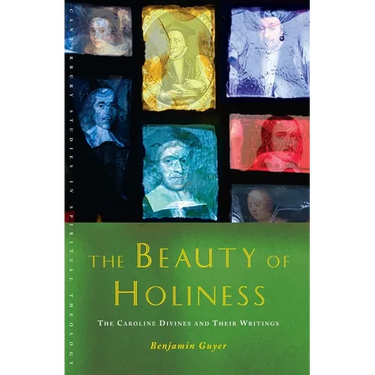 The Beauty of Holiness: The Caroline Divines and Their Writings