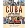 Cuba: A Captivating Guide to the History of Cuba and Havana, The Cuban Revolution and Fidel Castro