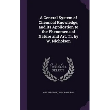 A General System of Chemical Knowledge, and Its Application to the Phenomena of Nature and Art, Tr. by W. Nicholson