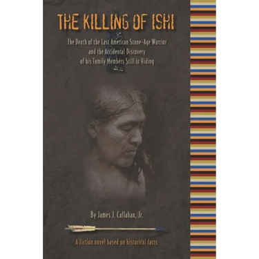 The Killing of Ishi: The Death of the Last American Stone-Age Warrior and the Accidental Discovery of his Family Members Still in Hiding