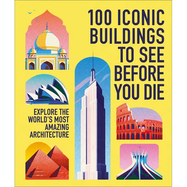 100 Iconic Buildings to See Before You Die: Explore the World's Most Amazing Architecture