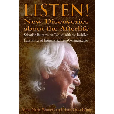 Listen! New Discoveries about the Afterlife: Scientific Research on Contact with the Invisible. Experiences of Instrumental TransCommunication (ITC)