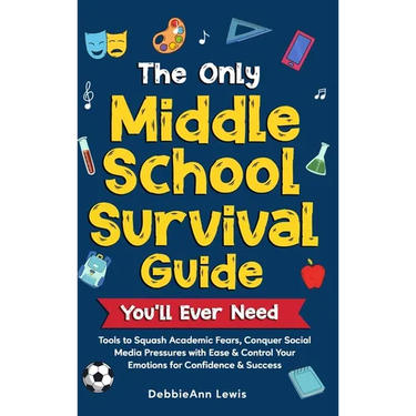 The Only Middle School Guide You'll Ever Need: Tools to Squash Academic Fears, Conquer Social Media Pressures with Ease & Control Your Emotions for Co