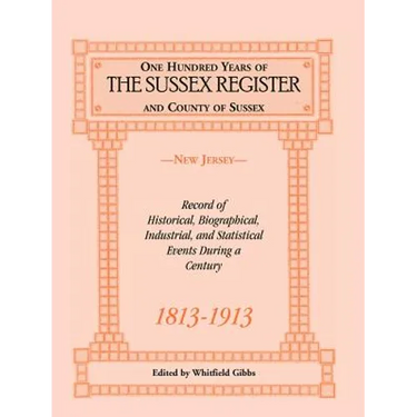 One Hundred Years of the "Sussex Register" and County of Sussex (New Jersey), 1813-1913: Record of Historical, Biographical, Industrial, and Statistic