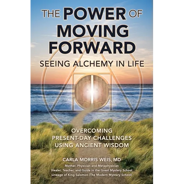 The Power of Moving Forward Seeing Alchemy in Life: Overcoming Present-Day Challenges Using Ancient Wisdom