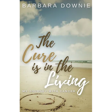 The Cure Is In The Living: My Journey with Cancer