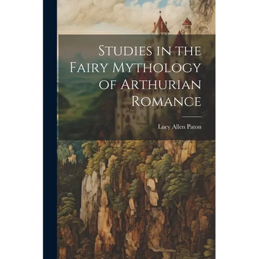 Studies in the Fairy Mythology of Arthurian Romance