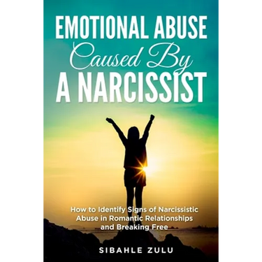 Emotional Abuse Caused By a Narcissist: How to Identify Signs of Narcissistic Abuse in Romantic Relationships and Breaking Free
