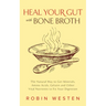 Heal Your Gut with Bone Broth: The Natural Way to Get Minerals, Amino Acids, Gelatin and Other Vital Nutrients to Fix Your Digestion