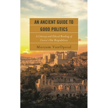 Ancient Guide to Good Politics: A Literary and Ethical Reading of Cicero's De Republica