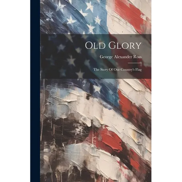 Old Glory: The Story Of Our Country's Flag
