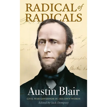 Radical of Radicals: Austin Blair: Civil War Governor-In His Own Words