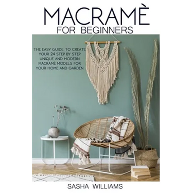 Macramè for Beginners: The easy step-by-step guide to create 24 unique and modern Macramè models for your home and garden.