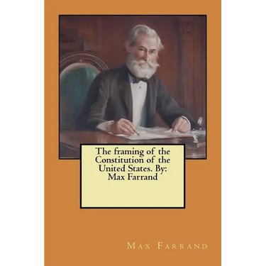 The framing of the Constitution of the United States. By: Max Farrand