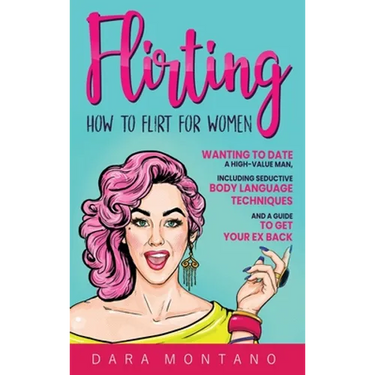 Flirting: How to Flirt for Women Wanting to Date a High-Value Man, Including Seductive Body Language Techniques and a Guide to Get Your Ex Back: How t