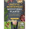 Pacific Northwest Medicinal Plants: Identify, Harvest, and Use 120 Wild Herbs for Health and Wellness