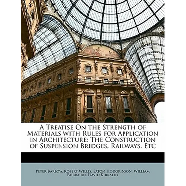 A Treatise on the Strength of Materials with Rules for Application in Architecture: The Construction of Suspension Bridges, Railways, Etc