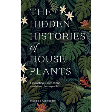 The Hidden Histories of Houseplants: Fascinating Stories of Our Most-Loved Houseplants