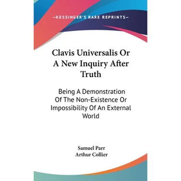 Clavis Universalis Or A New Inquiry After Truth: Being A Demonstration Of The Non-Existence Or Impossibility Of An External World
