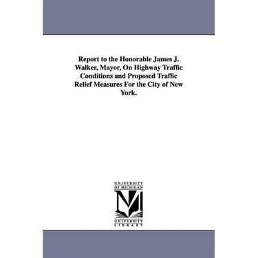 Report to the Honorable James J. Walker, Mayor, on Highway Traffic Conditions and Proposed Traffic Relief Measures for the City of New York.