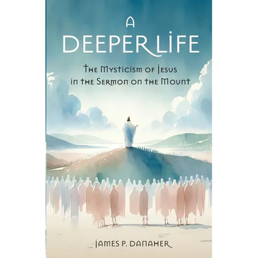 A Deeper Life: The Mysticism of Jesus in the Sermon on the Mount