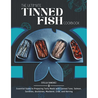 The Ultimate Tinned Fish Cookbook: Essential Guide to Preparing Tasty Meals with Canned Tuna, Salmon, Sardines, Anchovies, Mackerel, Crab, and Herring