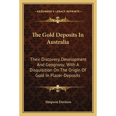 The Gold Deposits In Australia: Their Discovery, Development And Geognosy; With A Disquisition On The Origin Of Gold In Placer-Deposits