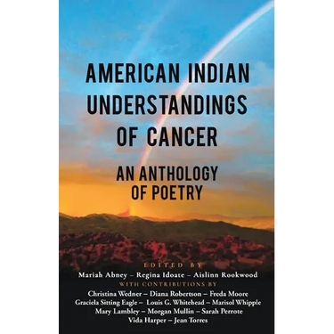 American Indian Understandings of Cancer - Edited by Mariah Abney, Regina Idoate, and Aislinn Rookwood: With contributions by Mary Lambley, Graciela S