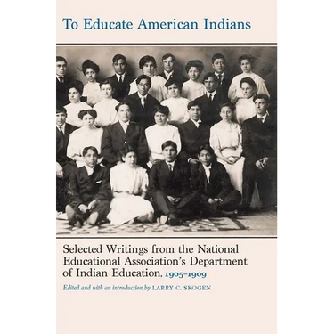 To Educate American Indians: Selected Writings from the National Educational Association's Department of Indian Education, 1905-1909